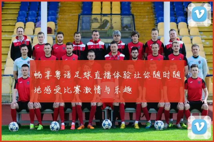 畅享粤语足球直播体验让你随时随地感受比赛激情与乐趣