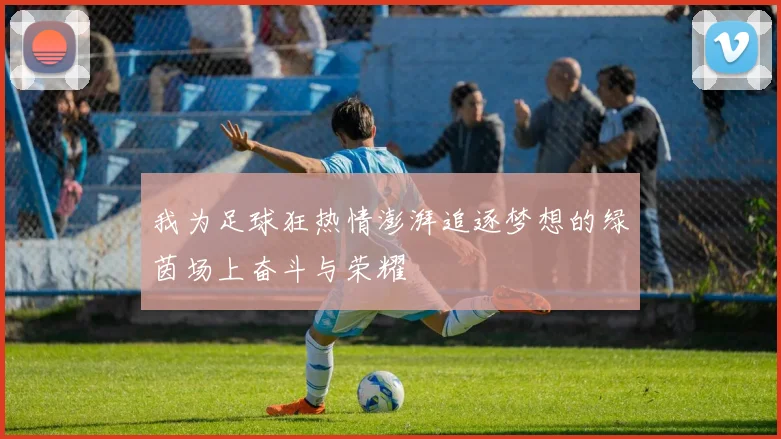 我为足球狂热情澎湃追逐梦想的绿茵场上奋斗与荣耀