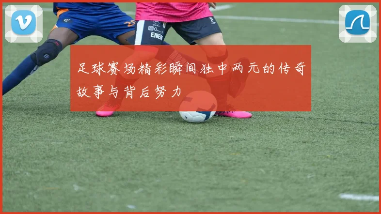 足球赛场精彩瞬间独中两元的传奇故事与背后努力